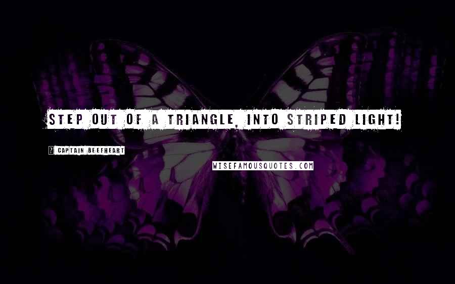 Captain Beefheart quotes: Step out of a triangle, into striped light!