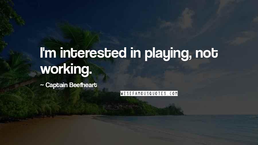 Captain Beefheart quotes: I'm interested in playing, not working.