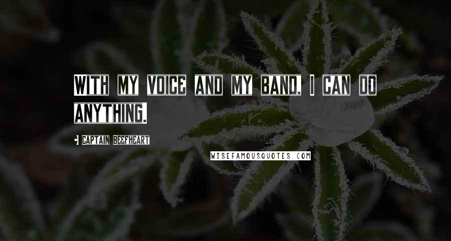Captain Beefheart quotes: With my voice and my band, I can do anything.