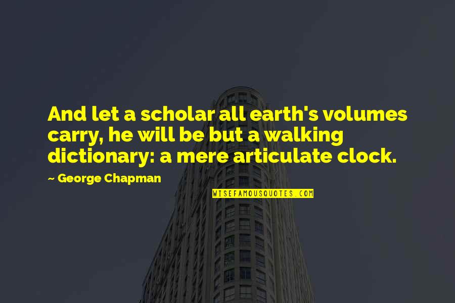 Captain Carrot Quotes By George Chapman: And let a scholar all earth's volumes carry,