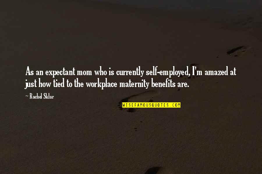 Captain Chesley Sully Sullenberger Quotes By Rachel Sklar: As an expectant mom who is currently self-employed,