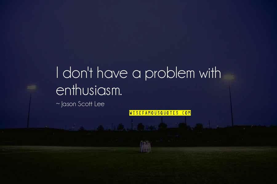 Captain Edward Kenway Quotes By Jason Scott Lee: I don't have a problem with enthusiasm.