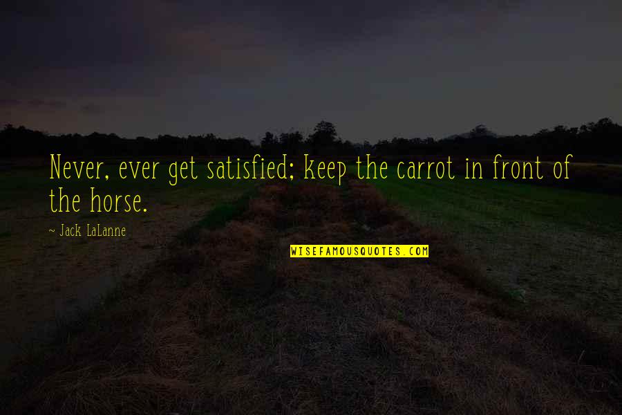 Captain Gregson Quotes By Jack LaLanne: Never, ever get satisfied; keep the carrot in