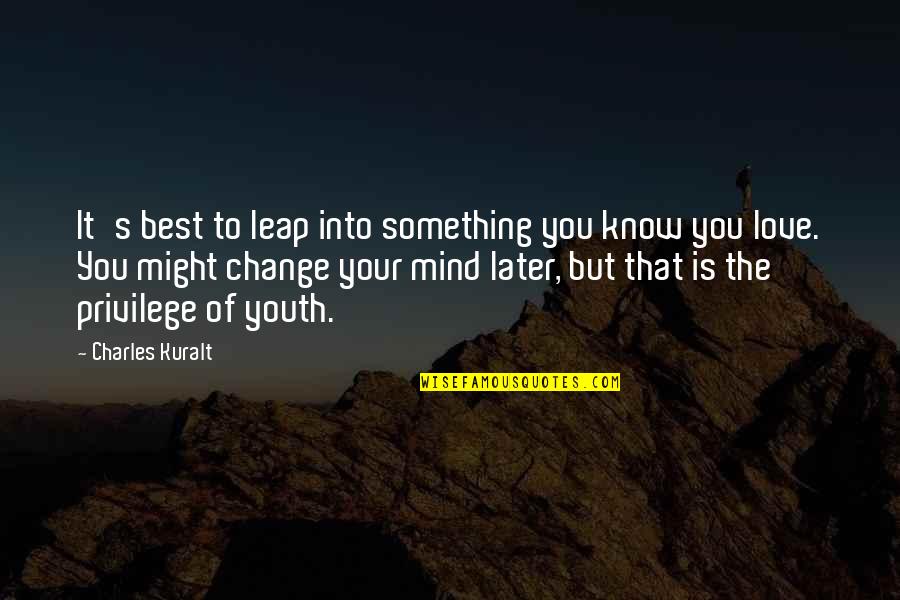 Captain Holt Cheddar Quotes By Charles Kuralt: It's best to leap into something you know Captain Holt Cheddar Quotes By Charles Kuralt: It's best to leap into something you know