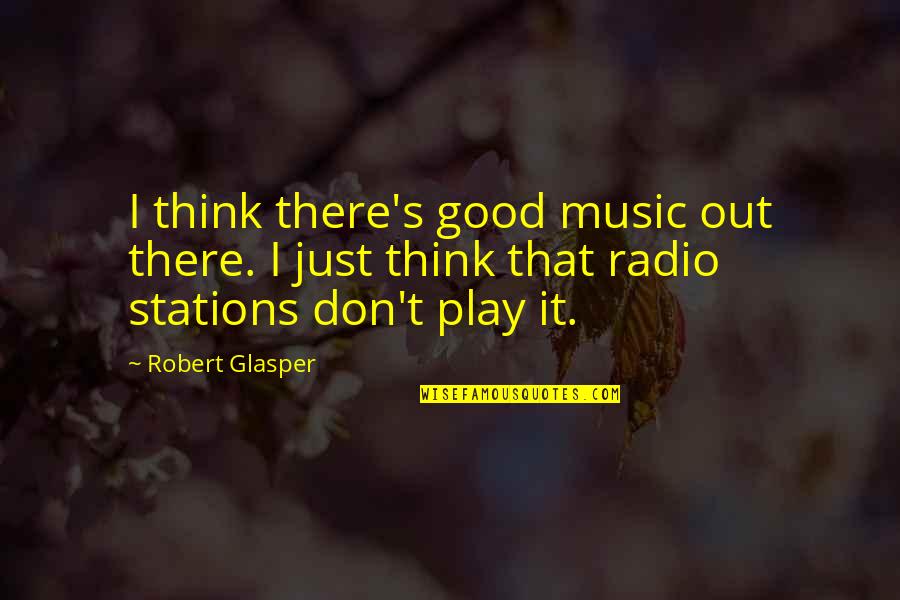 Captain Hook Smee Quotes By Robert Glasper: I think there's good music out there. I Captain Hook Smee Quotes By Robert Glasper: I think there's good music out there. I