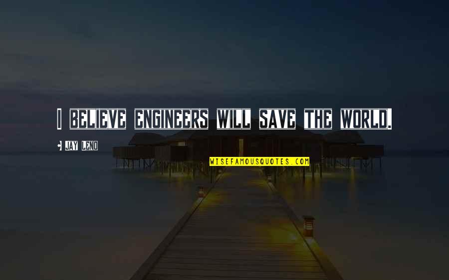 Captain Iron Quotes By Jay Leno: I believe engineers will save the world.