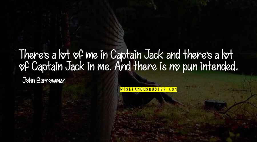 Captain Jack Quotes By John Barrowman: There's a lot of me in Captain Jack Captain Jack Quotes By John Barrowman: There's a lot of me in Captain Jack