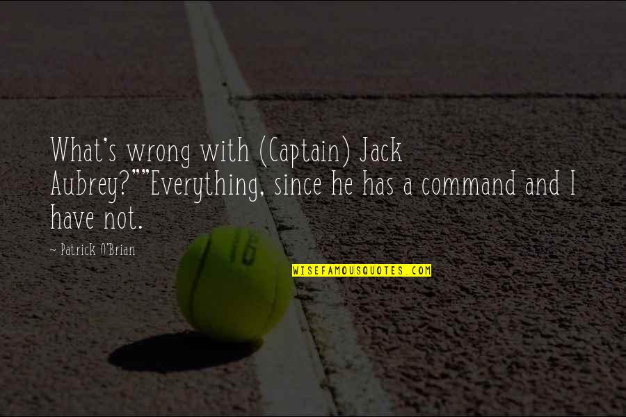 Captain Jack's Quotes By Patrick O'Brian: What's wrong with (Captain) Jack Aubrey?""Everything, since he