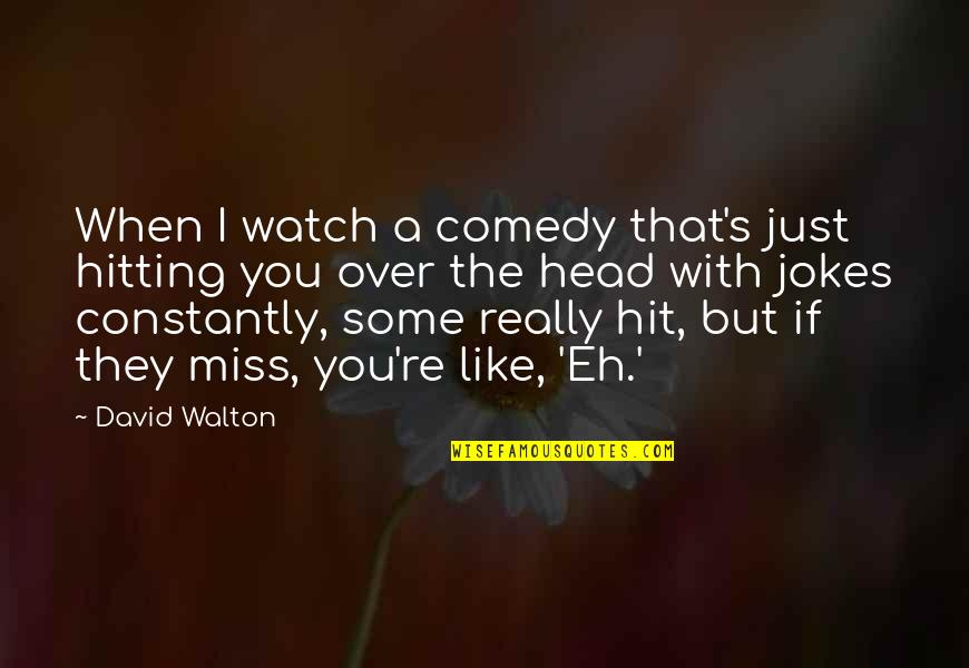 Captain James Stirling Quotes By David Walton: When I watch a comedy that's just hitting
