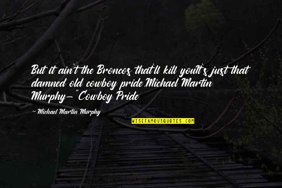 Captain John Miller Quotes By Michael Martin Murphy: But it ain't the Broncos that'll kill youIt's