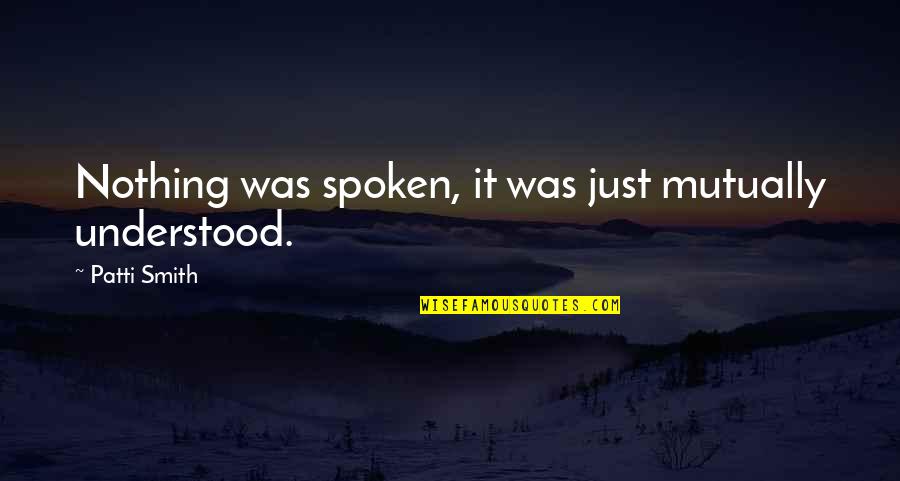 Captain John Miller Quotes By Patti Smith: Nothing was spoken, it was just mutually understood. Captain John Miller Quotes By Patti Smith: Nothing was spoken, it was just mutually understood.
