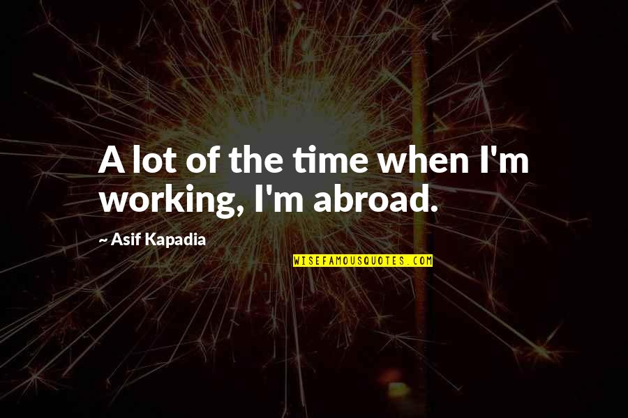 Captain John Parker Quotes By Asif Kapadia: A lot of the time when I'm working, Captain John Parker Quotes By Asif Kapadia: A lot of the time when I'm working,