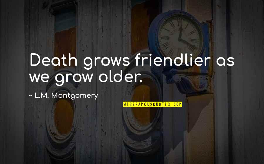 Captain K Quotes By L.M. Montgomery: Death grows friendlier as we grow older.