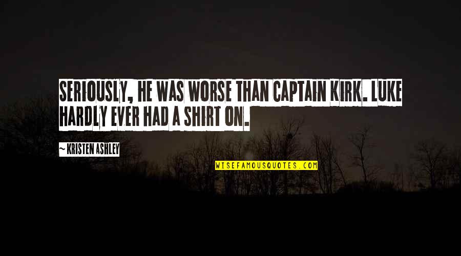 Captain Kirk Best Quotes By Kristen Ashley: Seriously, he was worse than Captain Kirk. Luke