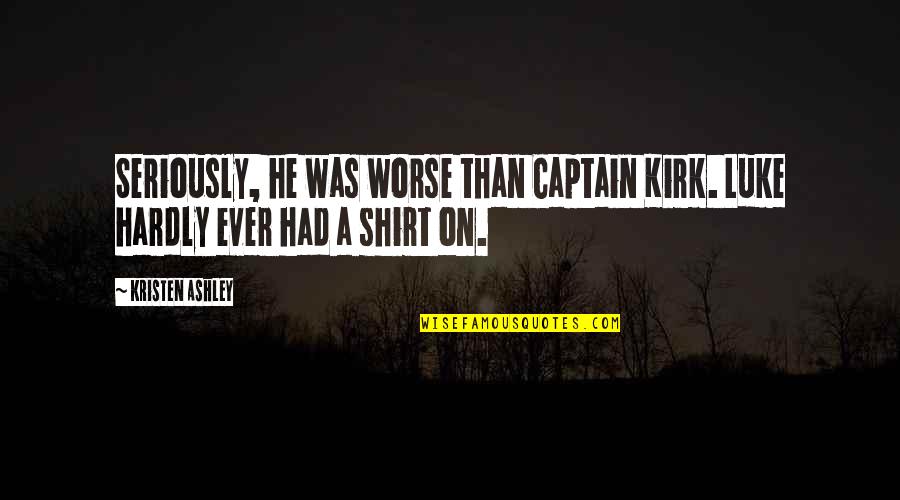 Captain Kirk Quotes By Kristen Ashley: Seriously, he was worse than Captain Kirk. Luke