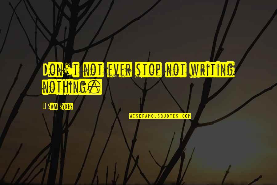 Captain Kremmen Quotes By Sam Sykes: Don't not ever stop not writing nothing. Captain Kremmen Quotes By Sam Sykes: Don't not ever stop not writing nothing.