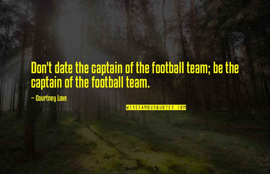 Captain Of A Team Quotes By Courtney Love: Don't date the captain of the football team;