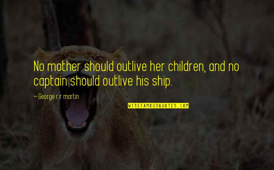 Captain Of Your Ship Quotes By George R R Martin: No mother should outlive her children, and no