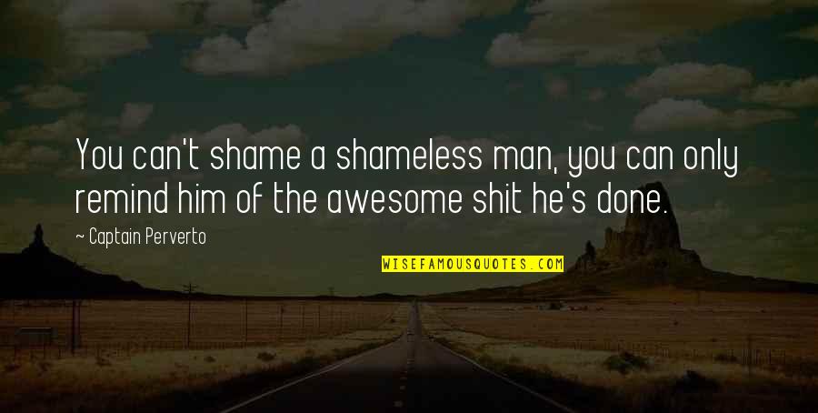 Captain Quotes By Captain Perverto: You can't shame a shameless man, you can