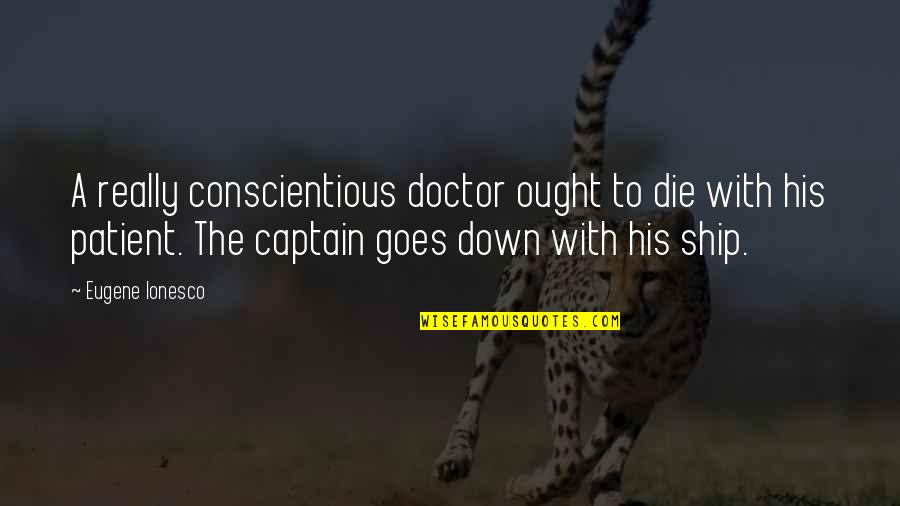 Captain Ship Quotes By Eugene Ionesco: A really conscientious doctor ought to die with