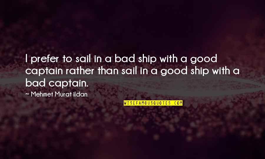 Captain Ship Quotes By Mehmet Murat Ildan: I prefer to sail in a bad ship