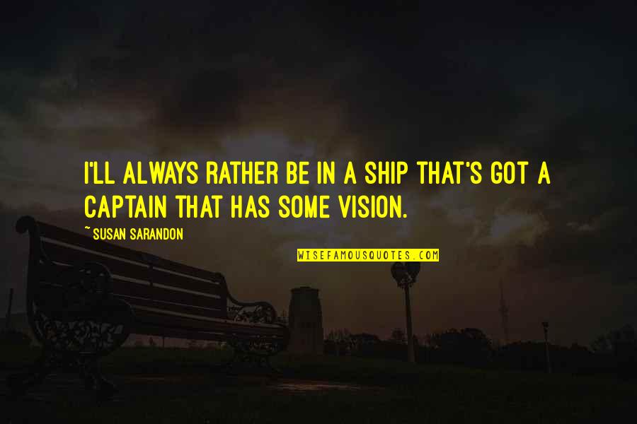 Captain Ship Quotes By Susan Sarandon: I'll always rather be in a ship that's