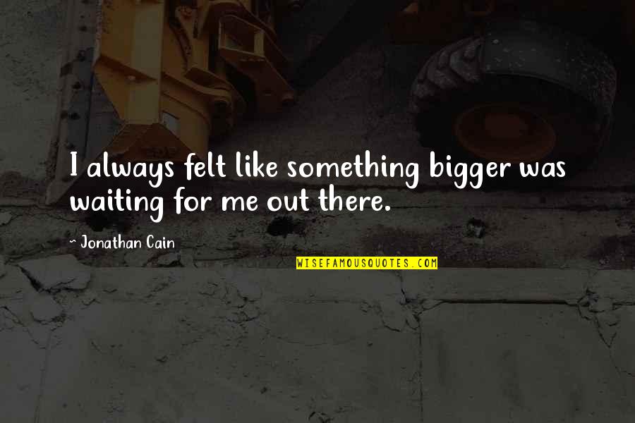 Captain Talvis Quotes By Jonathan Cain: I always felt like something bigger was waiting