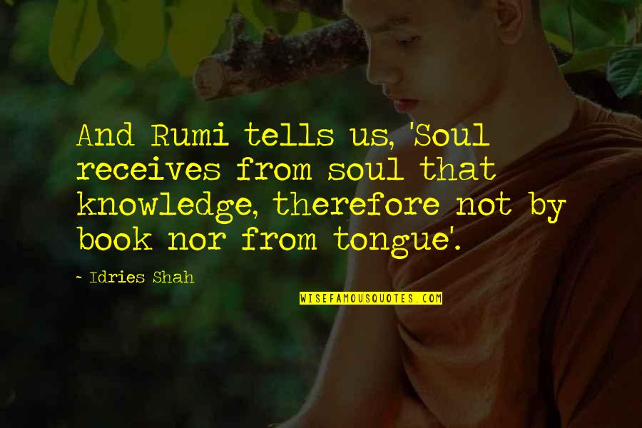 Captain Tonys Quotes By Idries Shah: And Rumi tells us, 'Soul receives from soul