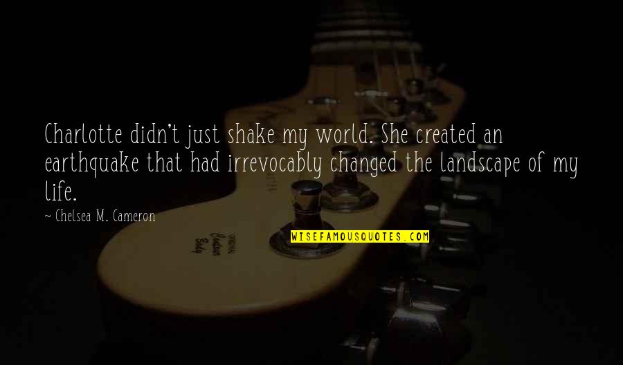Captain Vere Quotes By Chelsea M. Cameron: Charlotte didn't just shake my world. She created Captain Vere Quotes By Chelsea M. Cameron: Charlotte didn't just shake my world. She created