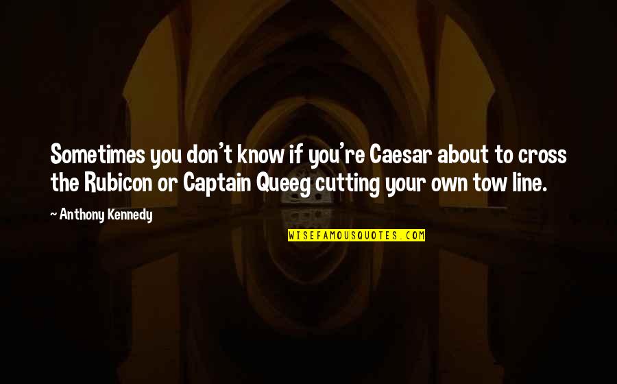 Captains Quotes By Anthony Kennedy: Sometimes you don't know if you're Caesar about