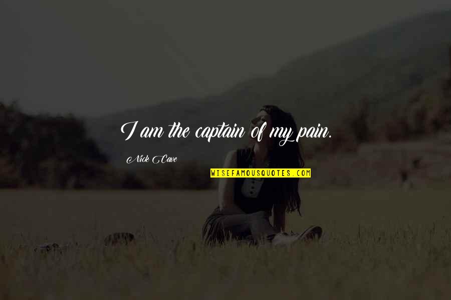 Captains Quotes By Nick Cave: I am the captain of my pain.