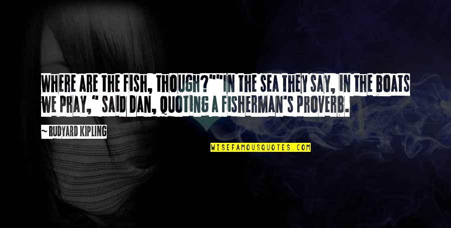 Captains Quotes By Rudyard Kipling: Where are the fish, though?""In the sea they