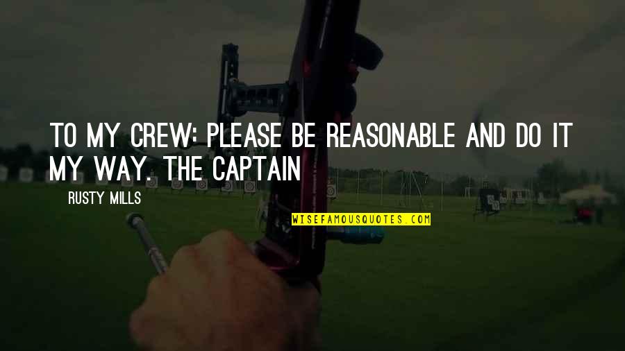 Captains Quotes By Rusty Mills: To my crew: Please be reasonable and do