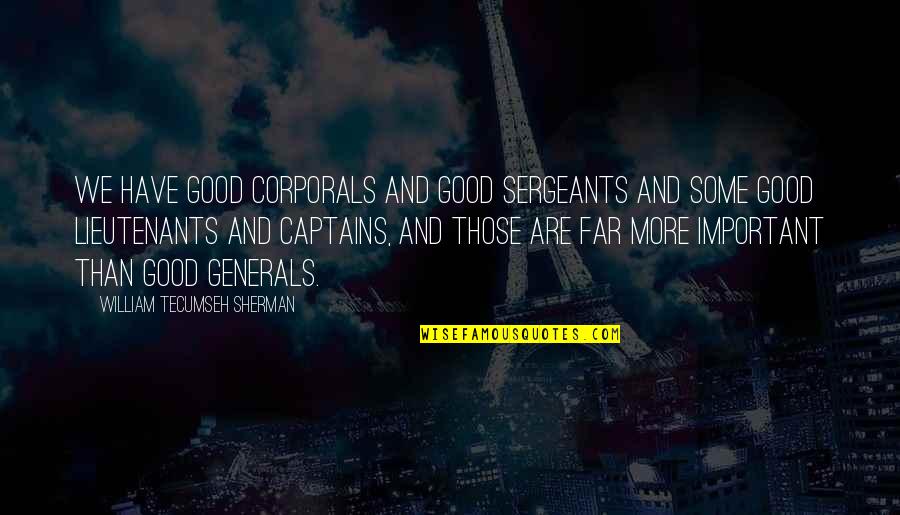 Captains Quotes By William Tecumseh Sherman: We have good corporals and good sergeants and