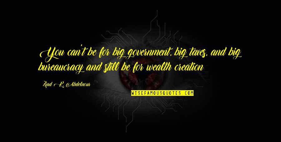 Captialist Quotes By Ziad K. Abdelnour: You can't be for big government, big taxes, Captialist Quotes By Ziad K. Abdelnour: You can't be for big government, big taxes,