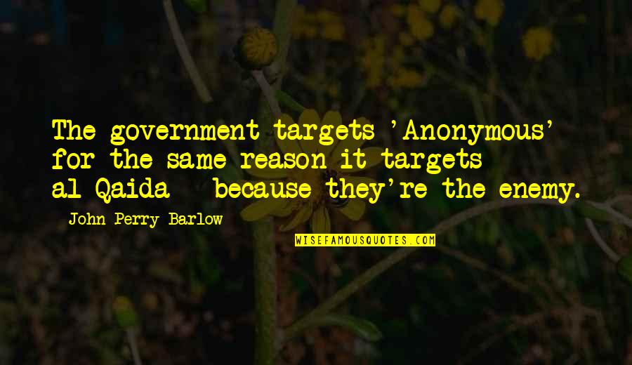 Captions Favourite Person Quotes By John Perry Barlow: The government targets 'Anonymous' for the same reason Captions Favourite Person Quotes By John Perry Barlow: The government targets 'Anonymous' for the same reason