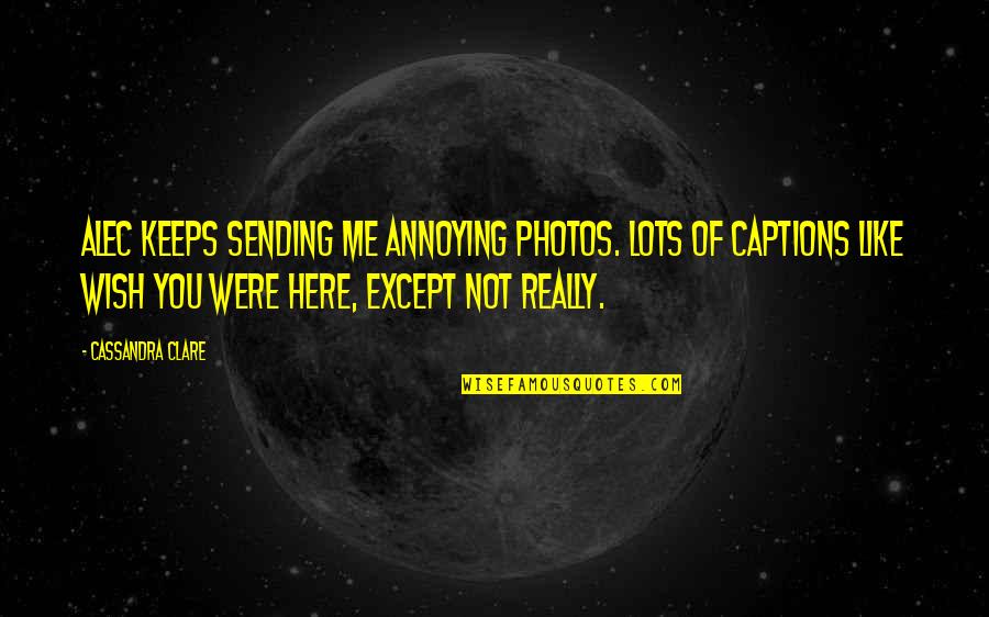 Captions Quotes By Cassandra Clare: Alec keeps sending me annoying photos. Lots of