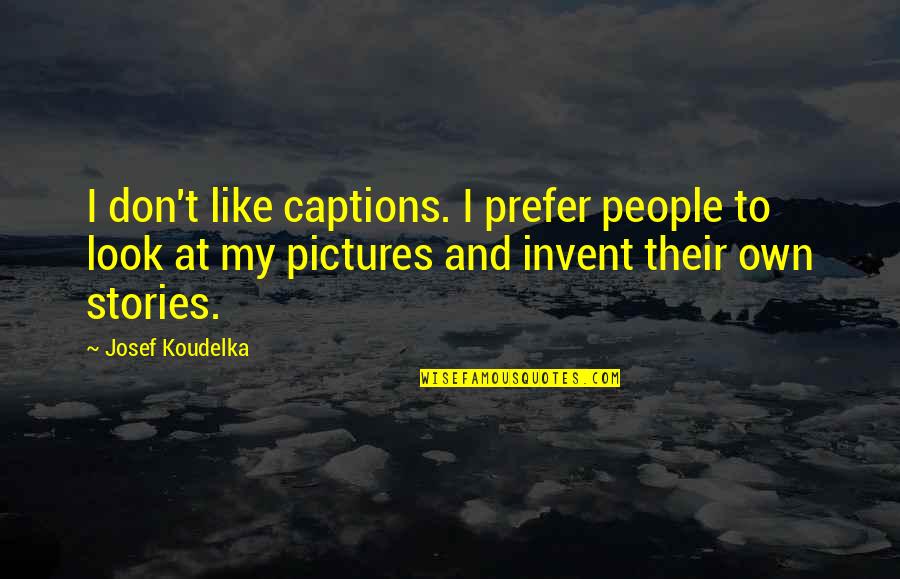 Captions Quotes By Josef Koudelka: I don't like captions. I prefer people to