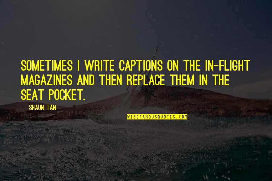 Captions Quotes By Shaun Tan: Sometimes I write captions on the in-flight magazines