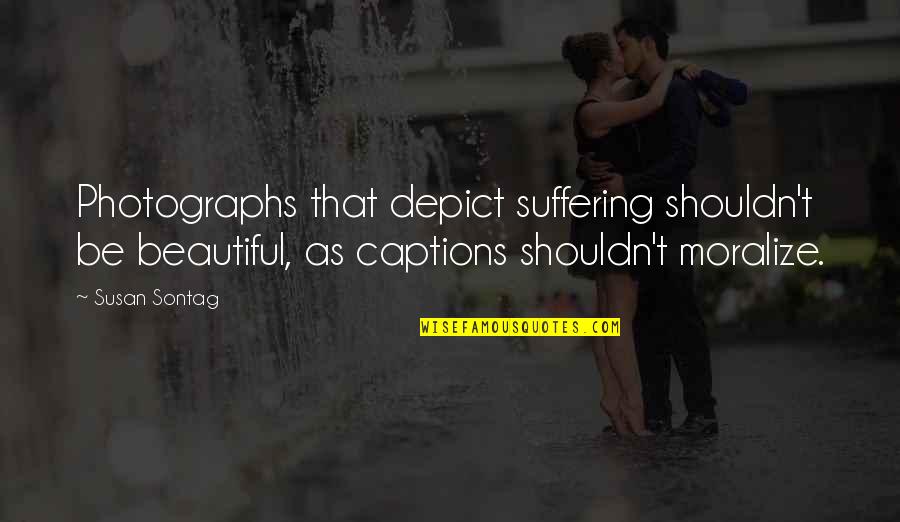 Captions Quotes By Susan Sontag: Photographs that depict suffering shouldn't be beautiful, as