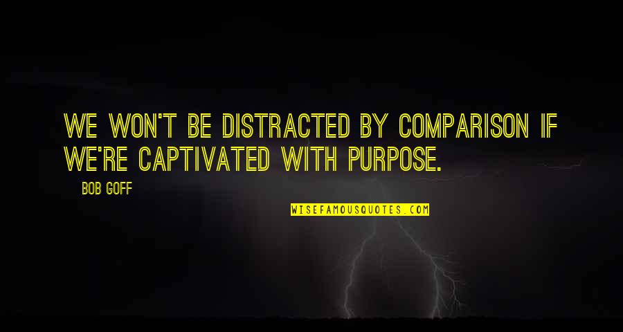 Captivated By You Quotes By Bob Goff: We won't be distracted by comparison if we're