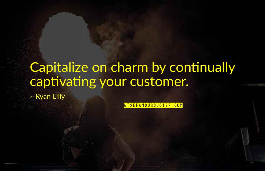 Captivated By You Quotes By Ryan Lilly: Capitalize on charm by continually captivating your customer.