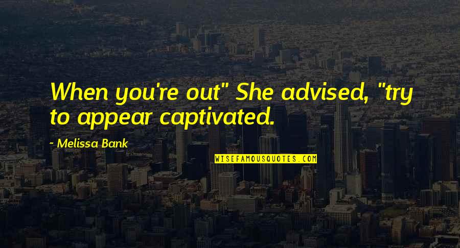 Captivated Quotes By Melissa Bank: When you're out" She advised, "try to appear