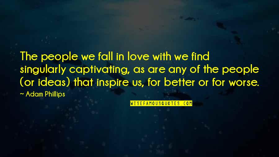 Captivating Love Quotes By Adam Phillips: The people we fall in love with we