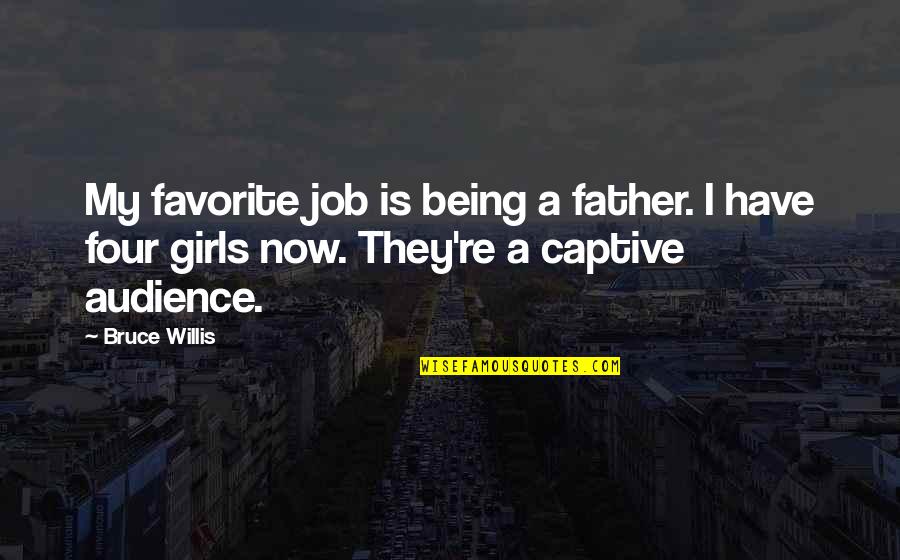 Captive Audience Quotes By Bruce Willis: My favorite job is being a father. I