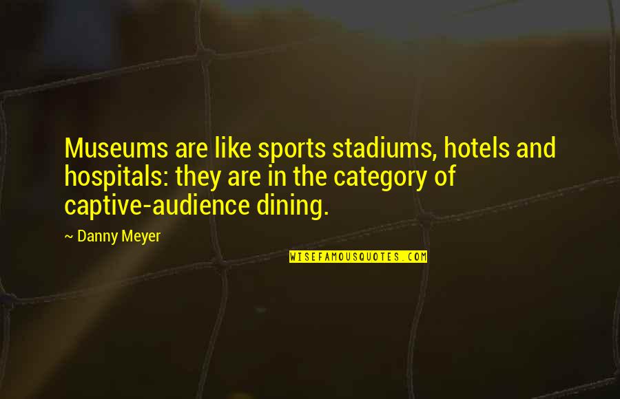 Captive Audience Quotes By Danny Meyer: Museums are like sports stadiums, hotels and hospitals: