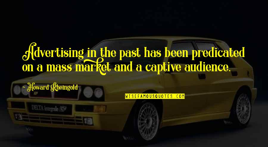 Captive Audience Quotes By Howard Rheingold: Advertising in the past has been predicated on