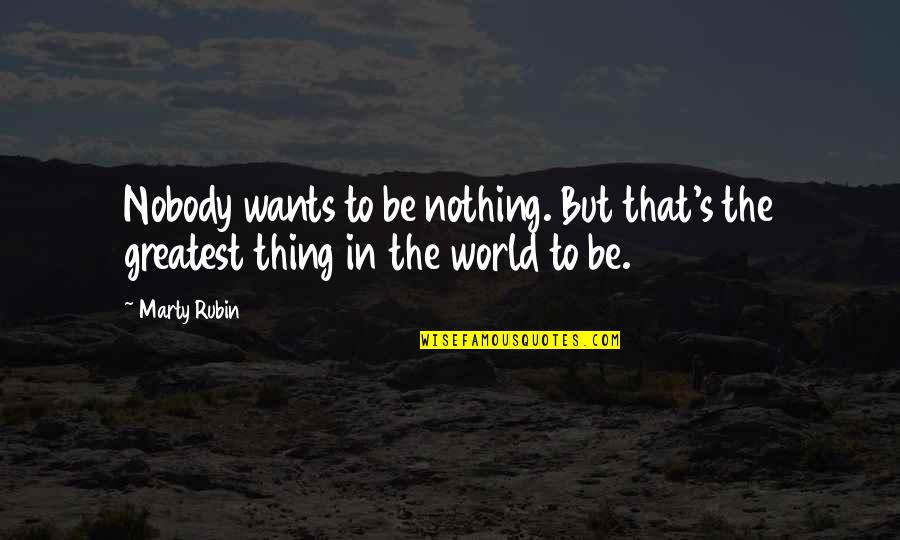 Captive Princess Quotes By Marty Rubin: Nobody wants to be nothing. But that's the