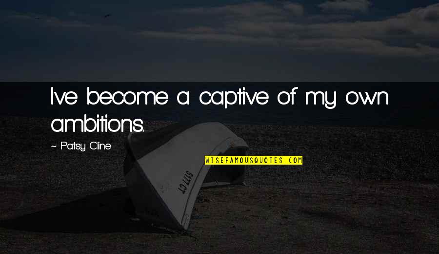 Captive Quotes By Patsy Cline: I've become a captive of my own ambitions.