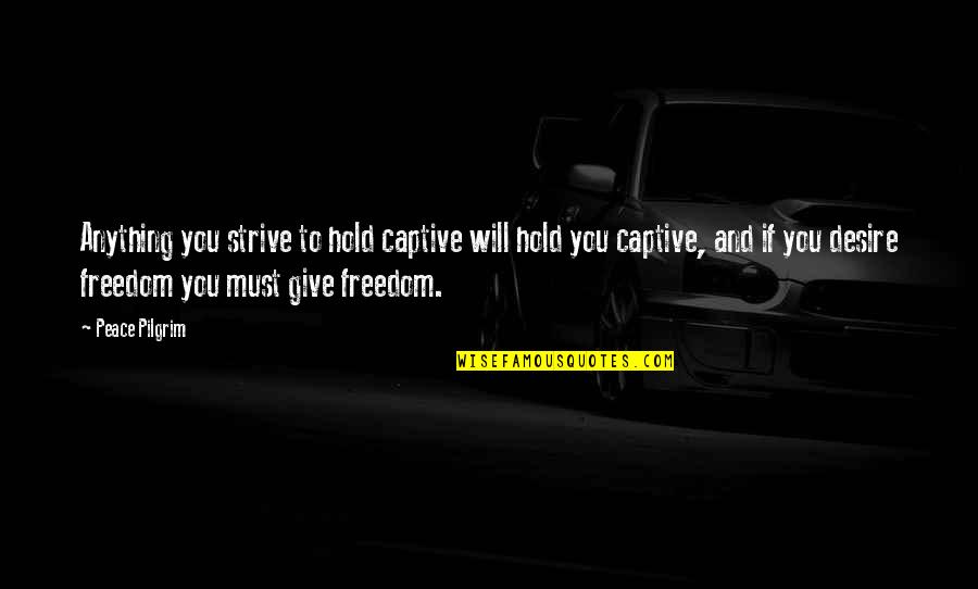 Captive Quotes By Peace Pilgrim: Anything you strive to hold captive will hold